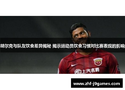 胡尔克与队友饮食差异揭秘 揭示运动员饮食习惯对比赛表现的影响