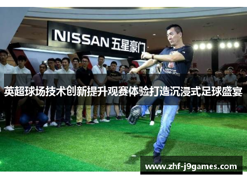 英超球场技术创新提升观赛体验打造沉浸式足球盛宴