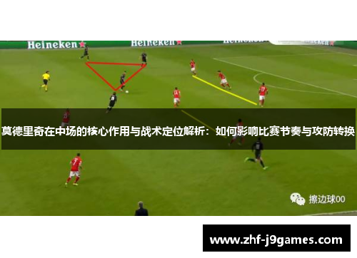 莫德里奇在中场的核心作用与战术定位解析：如何影响比赛节奏与攻防转换