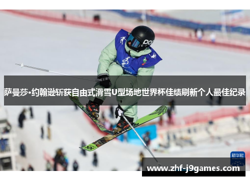 萨曼莎·约翰逊斩获自由式滑雪U型场地世界杯佳绩刷新个人最佳纪录