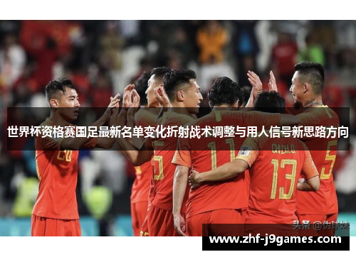 世界杯资格赛国足最新名单变化折射战术调整与用人信号新思路方向