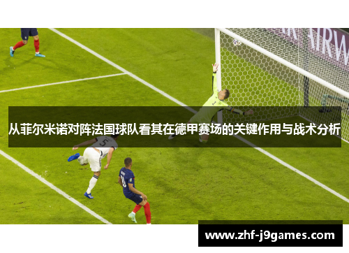 从菲尔米诺对阵法国球队看其在德甲赛场的关键作用与战术分析