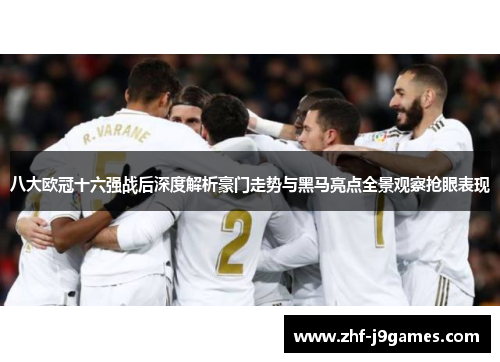 八大欧冠十六强战后深度解析豪门走势与黑马亮点全景观察抢眼表现