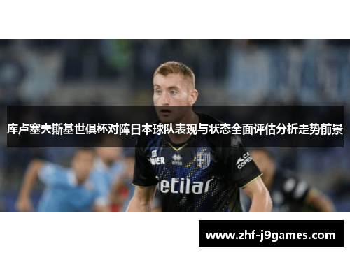 库卢塞夫斯基世俱杯对阵日本球队表现与状态全面评估分析走势前景
