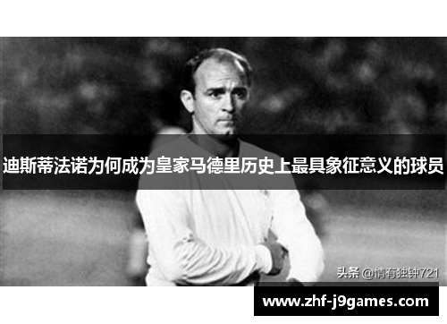 迪斯蒂法诺为何成为皇家马德里历史上最具象征意义的球员