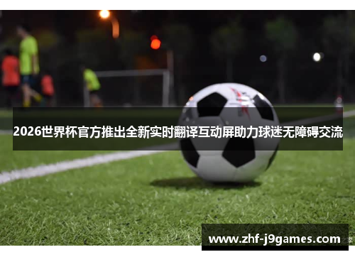 2026世界杯官方推出全新实时翻译互动屏助力球迷无障碍交流