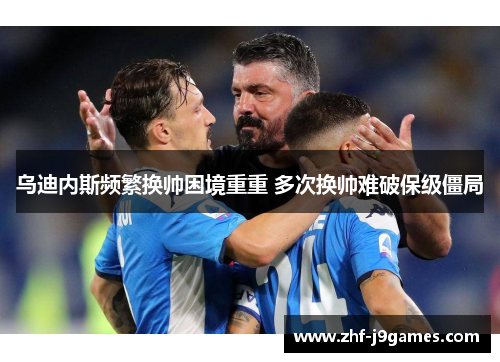 乌迪内斯频繁换帅困境重重 多次换帅难破保级僵局