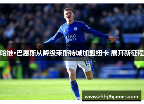 哈维·巴恩斯从降级莱斯特城加盟纽卡 展开新征程