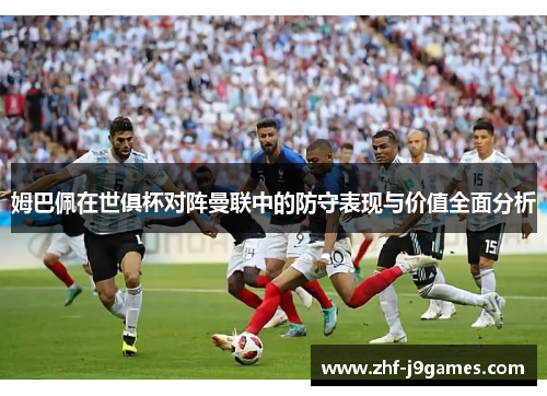 姆巴佩在世俱杯对阵曼联中的防守表现与价值全面分析