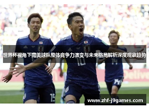世界杯视角下南美球队整体竞争力演变与未来格局解析深度观察趋势