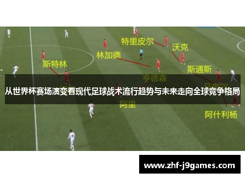 从世界杯赛场演变看现代足球战术流行趋势与未来走向全球竞争格局