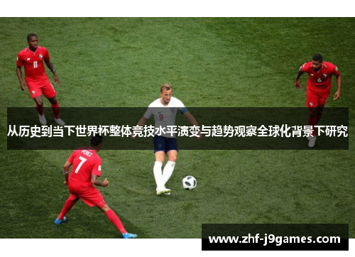 从历史到当下世界杯整体竞技水平演变与趋势观察全球化背景下研究