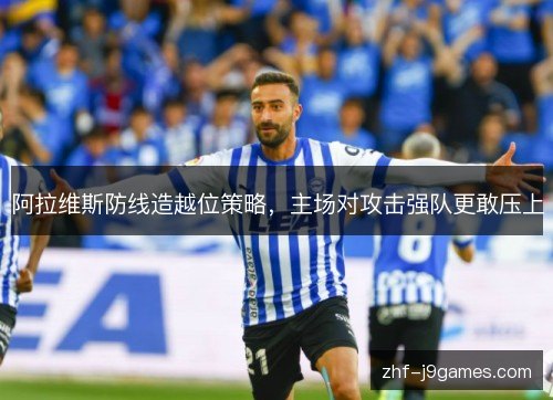 阿拉维斯防线造越位策略，主场对攻击强队更敢压上